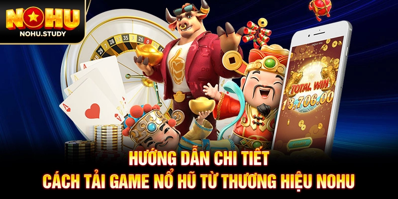 Hướng dẫn chi tiết cách tải game nổ hũ từ thương hiệu NOHU