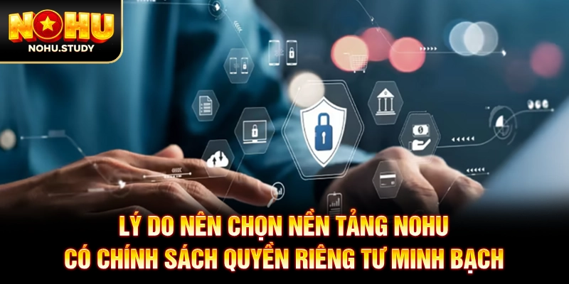 Lý do nên chọn nền tảng NOHU có chính sách quyền riêng tư minh bạch