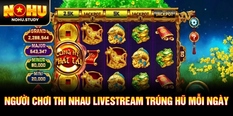 Người chơi thi nhau livestream trúng hũ mỗi ngày