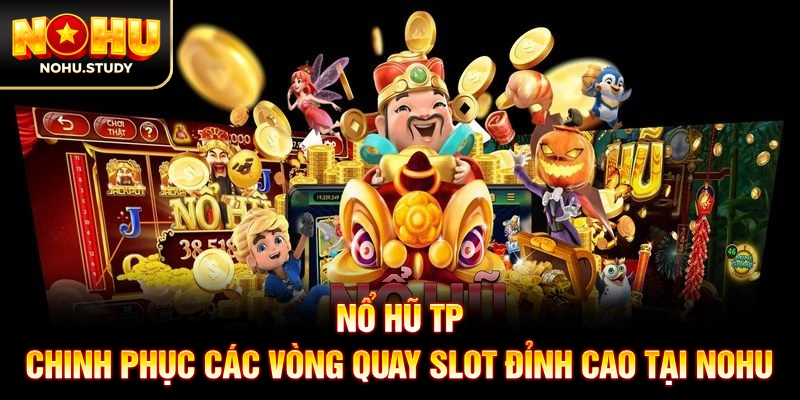 Nổ Hũ TP: Chinh Phục Các Vòng Quay Slot Đỉnh Cao Tại NOHU