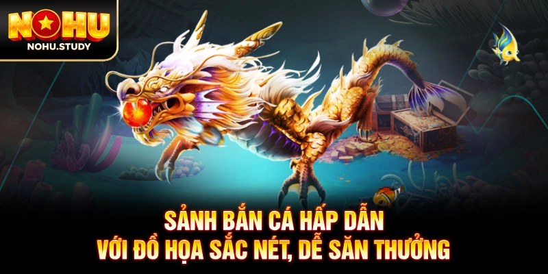 Sảnh bắn cá hấp dẫn với đồ họa sắc nét, dễ săn thưởng