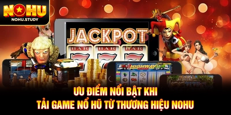 Ưu điểm nổi bật khi tải game nổ hũ từ thương hiệu NOHU